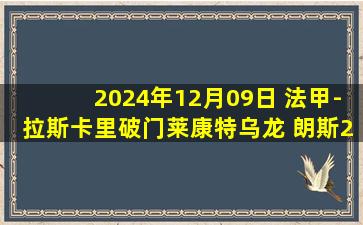 2024年12月09日 法甲-拉斯卡里破门莱康特乌龙 朗斯2-0蒙彼利埃